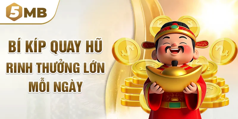 Bí kíp quay hũ rinh thưởng lớn mỗi ngày