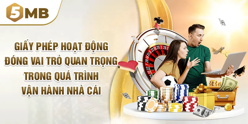 Giấy phép hoạt động đóng vai trò quan trọng trong quá trình vận hành nhà cái