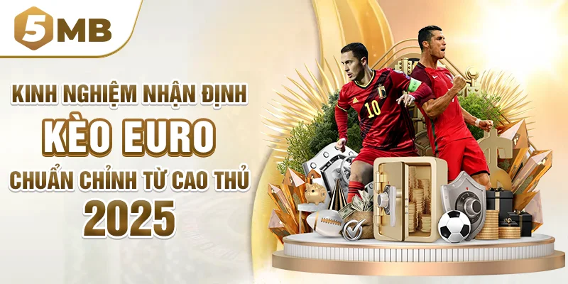 Kinh Nghiệm Nhận Định Kèo Euro Chuẩn Chỉnh Từ Cao Thủ 2025