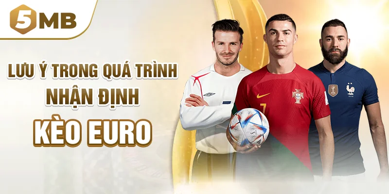 Lưu ý trong quá trình nhận định kèo Euro