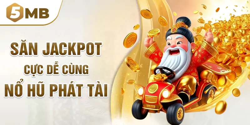 Săn Jackpot cực dễ cùng nổ hũ phát tài